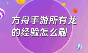 方舟手游所有龙的经验怎么刷（方舟手游怎么联机）