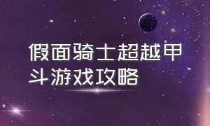 假面骑士超越甲斗游戏攻略（假面骑士甲斗游戏怎么解锁金斗）