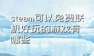 steam可以免费联机好玩的游戏有哪些（steam上有什么适合联机免费的游戏）