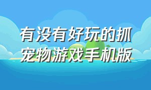 有没有好玩的抓宠物游戏手机版