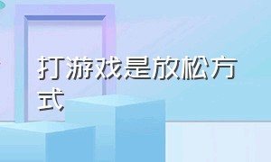 打游戏是放松方式（打游戏是发泄的最好的办法）