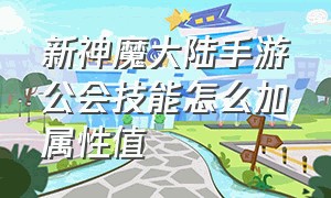 新神魔大陆手游公会技能怎么加属性值