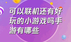 可以联机还有好玩的小游戏吗手游有哪些（一款能联机好玩的手游游戏排行榜）