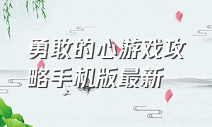 勇敢的心游戏攻略手机版最新（勇敢的心游戏手机版怎么下载）