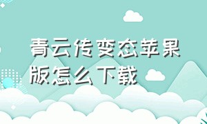 青云传变态苹果版怎么下载（青云传苹果版怎么下载）