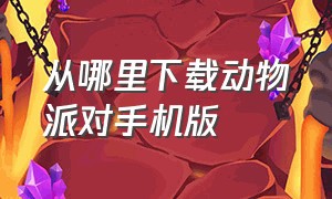 从哪里下载动物派对手机版（动物派对中文版怎么下载手机版）