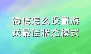 微信怎么设置游戏最佳状态模式（微信游戏怎么解除时间设置）