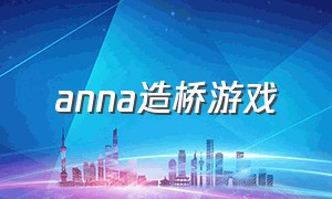 anna造桥游戏（anna造桥合集）