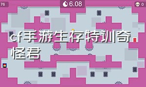 cf手游生存特训奇怪君（cf手游奇怪君玩雷神）