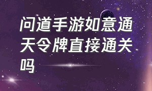 问道手游如意通天令牌直接通关吗（问道手游通天塔如意令牌怎么获得）