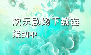 欢乐剧场下载链接app