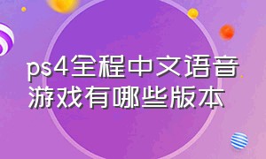 ps4全程中文语音游戏有哪些版本（ps4上有几款中文语音游戏）