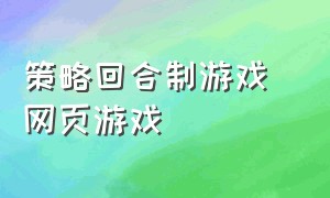 策略回合制游戏 网页游戏（策略回合制游戏简称）