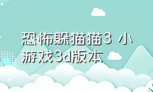 恐怖躲猫猫3 小游戏3d版本（恐怖躲猫猫3 小游戏下载入口）