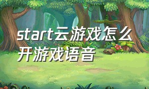 start云游戏怎么开游戏语音