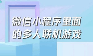 微信小程序里面的多人联机游戏（微信小程序里面的多人联机游戏叫什么）