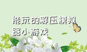 能玩的解压模拟器小游戏（解压模拟器小游戏入口手机版）