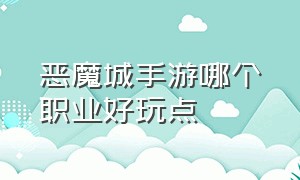 恶魔城手游哪个职业好玩点（恶魔城手游哪个职业好玩点啊）