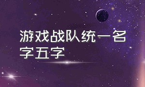 游戏战队统一名字五字（游戏战队名字统一大全简短霸气）