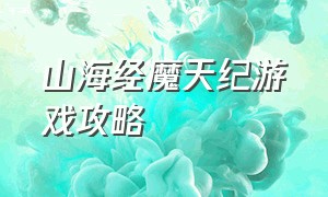 山海经魔天纪游戏攻略（山海经异兽魔天记手游官网）