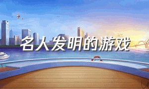 名人发明的游戏（当今世界30款游戏发明）