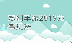 梦幻手游2019龙宫玩法（梦幻手游龙宫详细玩法介绍）