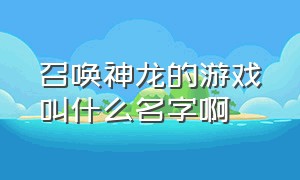 召唤神龙的游戏叫什么名字啊（召唤神龙的最新版游戏可以玩的）