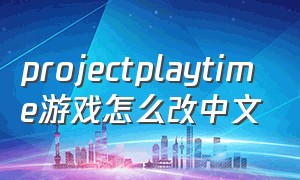 projectplaytime游戏怎么改中文