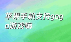 苹果手机支持gogo游戏嘛