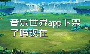 音乐世界app下架了吗现在（音乐世界app免费安装包）