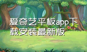 爱奇艺平板app下载安装最新版（爱奇艺app官方下载安装苹果版）