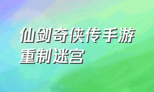 仙剑奇侠传手游重制迷宫（仙剑奇侠传手游重楼）