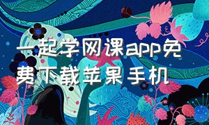 一起学网课app免费下载苹果手机