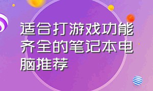 适合打游戏功能齐全的笔记本电脑推荐（一般打游戏的笔记本电脑推荐）