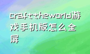 crafttheworld游戏手机版怎么全屏（crafttheworld安卓版）