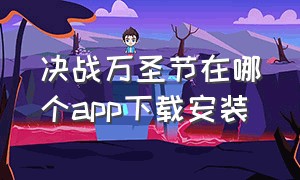 决战万圣节在哪个app下载安装（决战万圣节在哪个app下载安装最新）