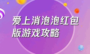 爱上消泡泡红包版游戏攻略