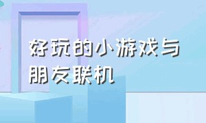 好玩的小游戏与朋友联机