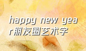 happy new year朋友圈艺术字