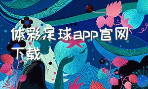 体彩足球app官网下载（体彩足球app官网下载安卓）
