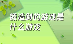 锻造剑的游戏是什么游戏