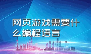 网页游戏需要什么编程语言（网页游戏）