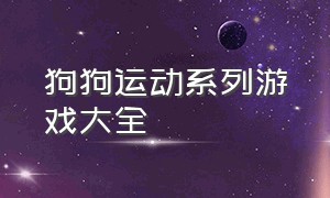 狗狗运动系列游戏大全（狗狗的游戏大全免费）