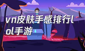 vn皮肤手感排行lol手游（lol手游vn皮肤哪个最好）