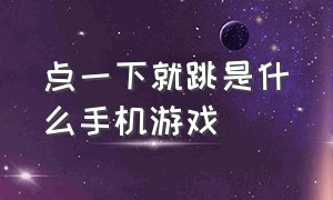 点一下就跳是什么手机游戏（按住屏幕小人向上跳是什么游戏）