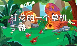 打龙的一个单机手游（五种元素龙单机手游）