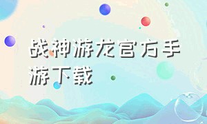 战神游龙官方手游下载（战神游戏手游官网）