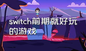 switch前期就好玩的游戏（switch新手十大游戏）