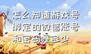 怎么知道游戏号绑定的微信账号和密码是多少（怎么查看微信登录的游戏账号）