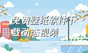 免费壁纸软件下载动态视频（好用的壁纸软件免费动态）